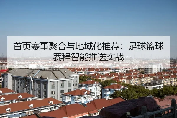 首页赛事聚合与地域化推荐：足球篮球赛程智能推送实战