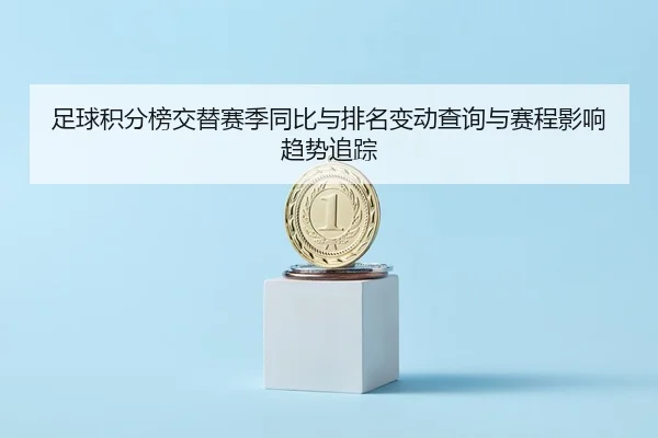 足球积分榜交替赛季同比与排名变动查询与赛程影响趋势追踪