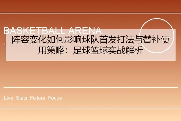阵容变化如何影响球队首发打法与替补使用策略：足球篮球实战解析